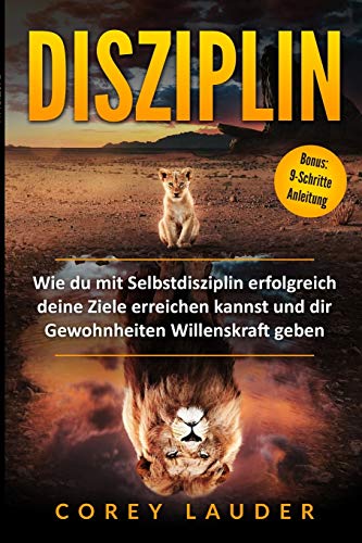 Disziplin: Wie Du Mit Selbstdisziplin Erfolgreich Deine Ziele Erreichen Kannst Und Dir Gewohnheiten Willenskraft Geben (German Edition)