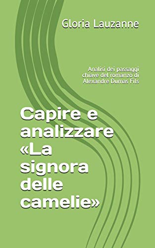 Capire E Analizzare ?½La Signora Delle Camelie??: Analisi Dei Passaggi Chiave Del Romanzo Di Alexandre Dumas Fils (Italian Edition)