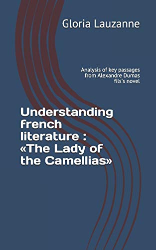 Understanding French Literature : ?½The Lady Of The Camellias??: Analysis Of Key Passages From Alexandre Dumas Fils's Novel