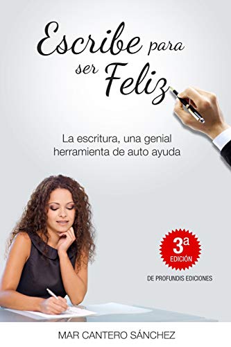 Escribe Para Ser Feliz: La Escritura, Una Genial Herramienta De Auto Ayuda (Spanish Edition)