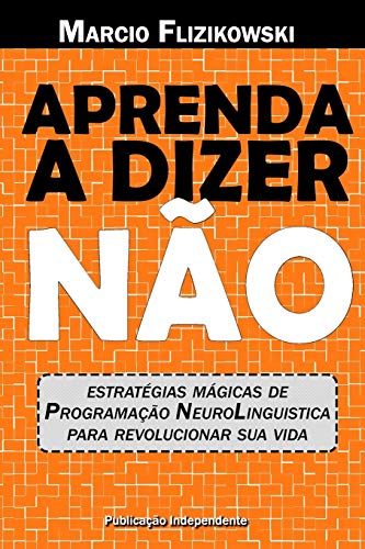 Aprenda A Dizer N?o: Estrat?gias De Programa??o Neurolingu?stica Para Revolucionar Sua Vida (S?rie Voc? 100%) (Portuguese Edition)