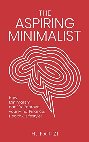 The Aspiring Minimalist: How Minimalism Can 10X Improve Your Mind, Finance, Health & Lifestyle!