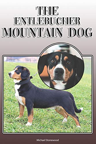 The Entlebucher Mountain Dog: A Complete And Comprehensive Owners Guide To: Buying, Owning, Health, Grooming, Training, Obedience, Understanding And Caring For Your Entlebucher Mountain Dog