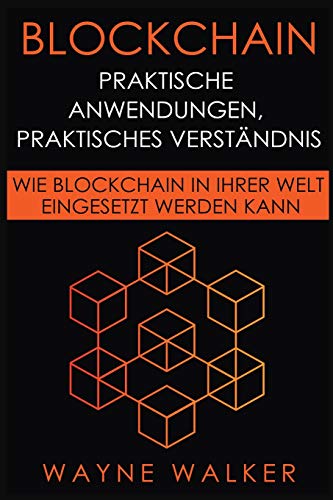 Blockchain: Praktische Anwendungen, Praktisches Verständnis: Wie Blockchain In Ihrer Welt Eingesetzt Werden Kann (German Edition)