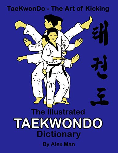 The Illustrated Taekwondo Dictionary: A Great Practical Guide For Taekwondo Students. The Book Contains The Terms Of Taekwondo Kicks, Punches, ... Philosophy. (Taekwondo - The Art Of Kicking)