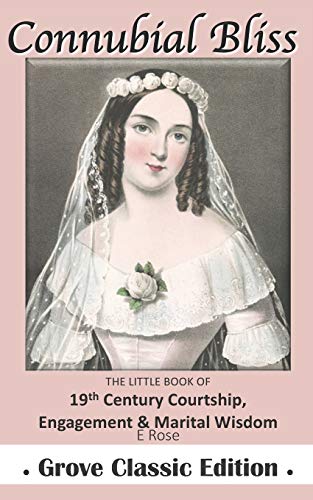 Connubial Bliss: The Little Book Of 19Th Century Courtship, Engagement & Marital Wisdom