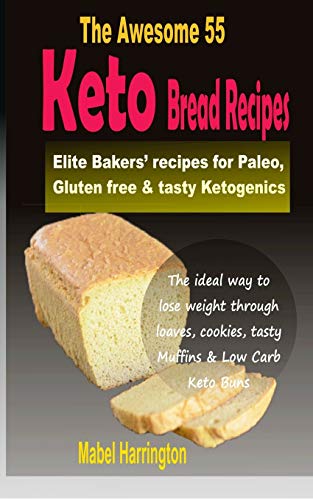 The Awesome 55 Keto Bread Recipes: Elite Bakers' Recipes For Paleo, Gluten-Free & Tasty Ketogenics