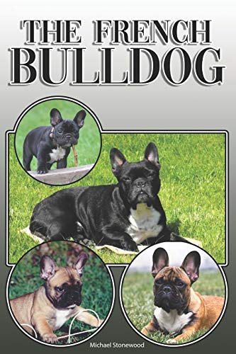 The French Bulldog: A Complete And Comprehensive Owners Guide To: Buying, Owning, Health, Grooming, Training, Obedience, Understanding And Caring For Your French Bulldog