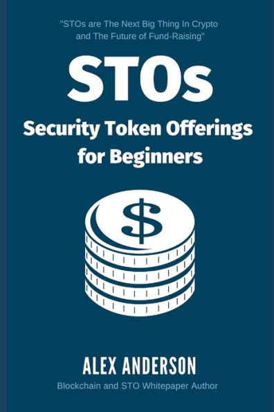 STOs - Security Token Offerings for Beginners: The Ultimate Guide to Security Tokens, Security Token Offerings and Tokenized Securities