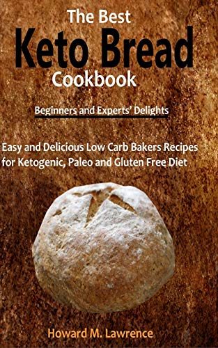 The Best Keto Bread Cookbook: Easy And Delicious Low Carb Bakers Recipes For Ketogenic, Paleo And Gluten Free Diet