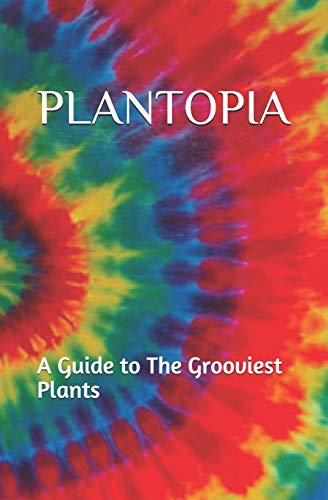 Plantopia: A Guide To The Grooviest Plants