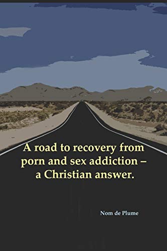 A Road To Recovery From Porn And Sex Addiction ? A Christian Answer.