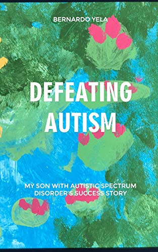 Defeating Autism: My Son With Autistic Spectrum Disorder’S Success Story