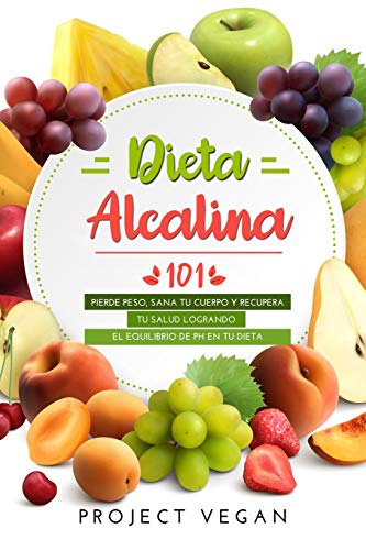 Dieta Alcalina 101: El Libro Completo Sobre La Dieta Alcalina Vegana Para Principiantes: Pierde Peso, Sana Tu Cuerpo Y Recupera Tu Salud Logrando El Equilibrio De Ph En Tu Dieta (Spanish Edition)