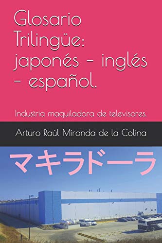 Glosario Triling?e: Japon?s ? Ingl?s ? Espa?ol.: Industria Maquiladora De Televisores. (Spanish Edition)