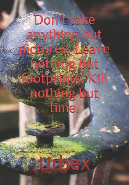 Urbex: Don't take anything but pictures. Leave nothing but footprints. Kill nothing but time.: Diary for all adventurers | Urban Exploration | Urban Exploring | Note Coordinates, features, experiences
