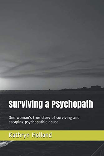Surviving A Psychopath: One Woman's True Story Of Surviving And Escaping Psychopathic Abuse