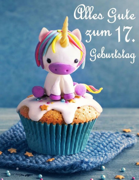 Alles Gute zum 17. Geburtstag: Besser als eine Geburtstagskarte! Niedliches Einhorn auf einem Cupcake Geburtstagsbuch, das als Tagebuch oder Notebook verwendet werden kann. (German Edition)