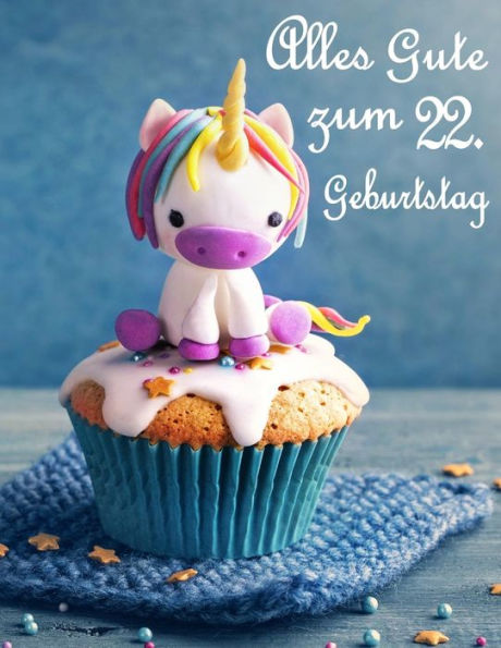 Alles Gute Zum 22. Geburtstag: Besser Als Eine Geburtstagskarte! Niedliches Einhorn Auf Einem Cupcake Geburtstagsbuch, Das Als Tagebuch Oder Notebook Verwendet Werden Kann. (German Edition)