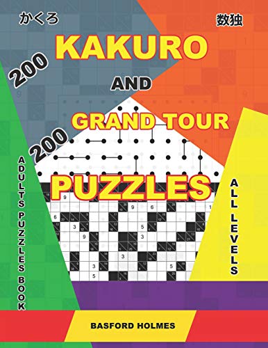 200 Kakuro And 200 Grand Tour Puzzles. Adults Puzzles Book. All Levels: Kakuro Sudoku And Easy - Expert Logic Puzzles. (Kakuro And Puzzles Grand Tour)