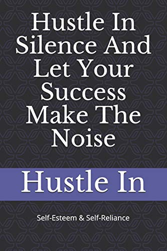 Hustle In Silence And Let Your Success Make The Noise: Self-Esteem & Self-Reliance