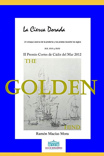 La Cierva Dorada: Un Ensayo Acerca De La Pirater?a Y Los Piratas Durante Los Siglos Xvi, Xvii Y Xviii (Historia) (Spanish Edition)