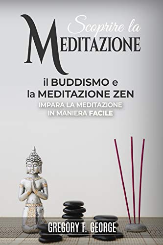 Il Buddismo E La Meditazione Zen: Impara La Meditazione In Maniera Facile (Scoprire La Meditazione) (Italian Edition)