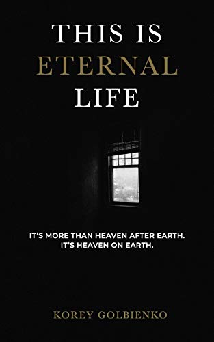 This Is Eternal Life: It's More Than Heaven After Earth, It's Heaven On Earth