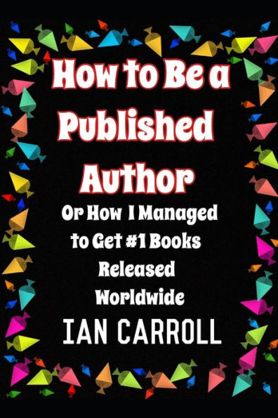 How To Be A Published Author: Or How I Managed To Get #1 Books Released Worldwide