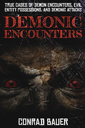 Demonic Encounters: True Cases Of Demon Encounters, Evil Entity Possessions, And Demonic Attacks (Paranormal And Unexplained Mysteries)
