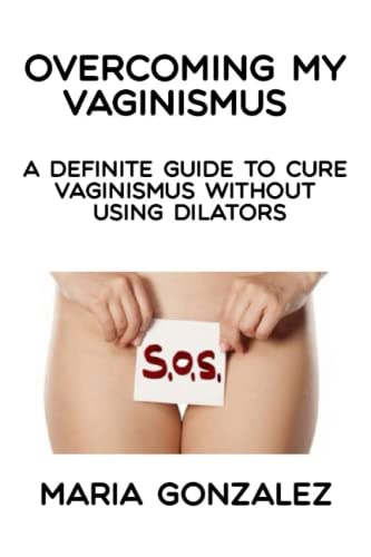 Overcoming My Vaginismus: A Definite Guide To Cure Vaginismus Without Using Dilators