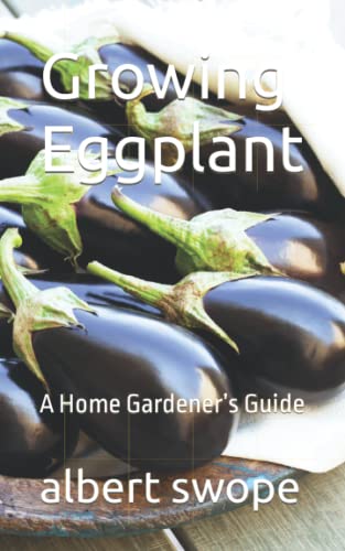 Growing Eggplant: A Home Gardener’S Guide (Backyard Vegetable Gardening)