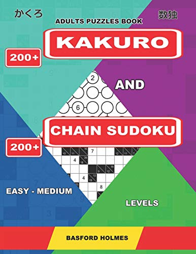 Adults Puzzles Book. 200 Kakuro And 200 Chain Sudoku. Easy - Medium Levels: This Is An Amazing Training For The Brain (Kakuro And Chain Sudoku)