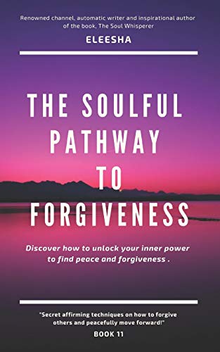 The Soulful Pathway To Forgiveness: Discover How To Unlock Your Inner Power To Find Peace And Forgiveness