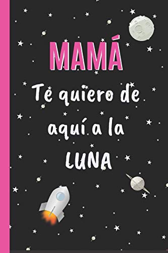 Mam?, Te Quiero De Aqu? A La Luna: Cuaderno 6" X 9". 120 Pgs. D?a De La Madre. Diario, Cuaderno De Notas, Recetas, Apuntes O Agenda. Regalo Original. (Spanish Edition)
