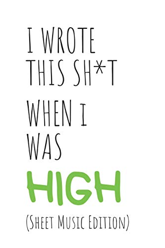 I Wrote This Sh*T When I Was High: (Sheet Music Edition) Cannabis/Marijuana Inspired Gift For Stoners Who Are Musicians