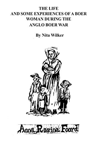 The Life And Some Experiences Of A Boer Woman During The Anglo Boer War: A Memoir Of Anna Rosina Foord As Told To Nita Wilker