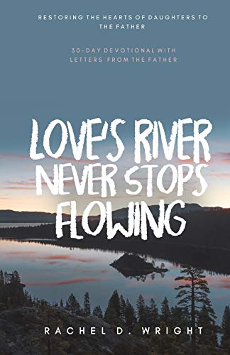 Love’s River Never Stops Flowing: Restoring The Hearts of Daughters to The Father - 30-Day Devotional with Letters from The Father