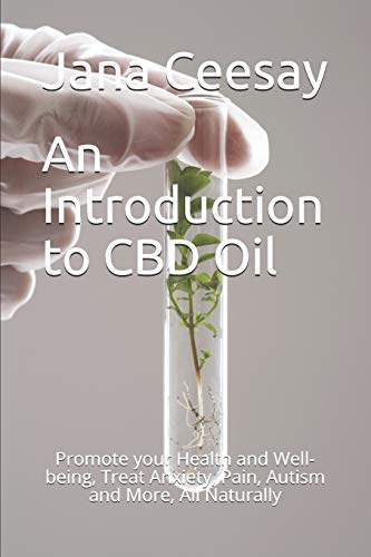 An Introduction To Cbd Oil: Promote Your Health And Well-Being, Treat Anxiety, Pain, Autism And More, All Naturally