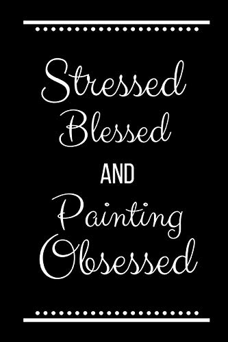Stressed Blessed Painting Obsessed: Funny Slogan -120 Pages 6 X 9
