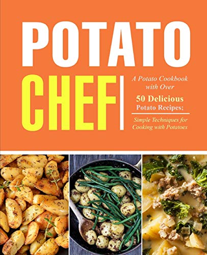 Potato Chef: A Potato Cookbook With Over 50 Delicious Potato Recipes; Simple Techniques For Cooking With Potatoes (2Nd Edition)