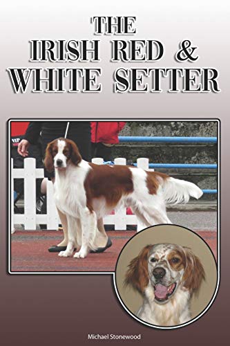 The Irish Red And White Setter: A Complete And Comprehensive Owners Guide To: Buying, Owning, Health, Grooming, Training, Obedience, Understanding And Caring For Your Irish Red And White Setter