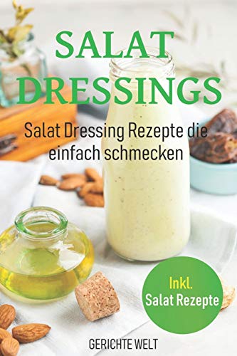 Salat Dressings: Salat Dressing Rezepte Die Einfach Schmecken. Inkl. Salat Rezepte (German Edition)