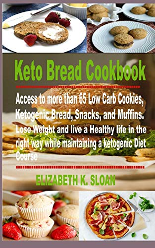 Keto Bread Cookbook: Access To More Than 65 Low Carb Cookies, Ketogenic Bread, Snacks, And Muffins. Lose Weight And Live A Healthy Life In The Right Way While Maintaining A Ketogenic Diet Cours