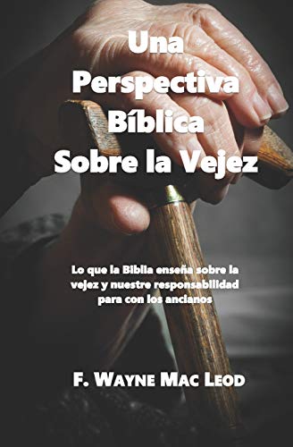 Una Perspectiva B?blica Sobre La Vejez: Lo Que La Biblia Ense?a Sobre La Vejez Y Nuestre Responsabilidad Para Con Los Ancianos (Spanish Edition)