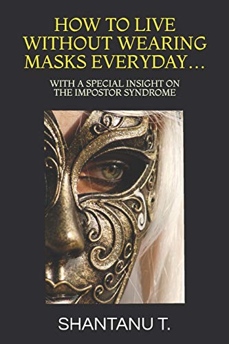 How To Live Without Wearing Masks Everyday?: With A Special Insight On The Impostor Syndrome (The Advisor Next Door)
