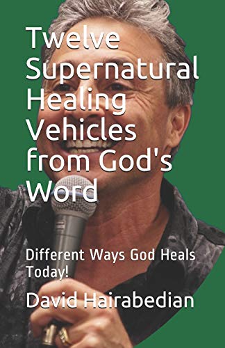 Twelve Supernatural Healing Vehicles From God's Word: Different Ways God Heals Today! (Freedom From Bondage)