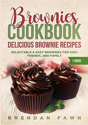 Brownies Cookbook: Delicious Brownie Recipes: Delectable & Easy Brownies For Kids, Friends, And Family (Homemade Brownies)
