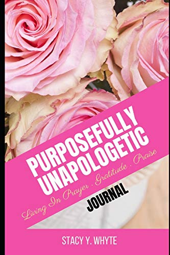 Purposefully Unapologetic: Living In Prayer, Gratitude And Praise