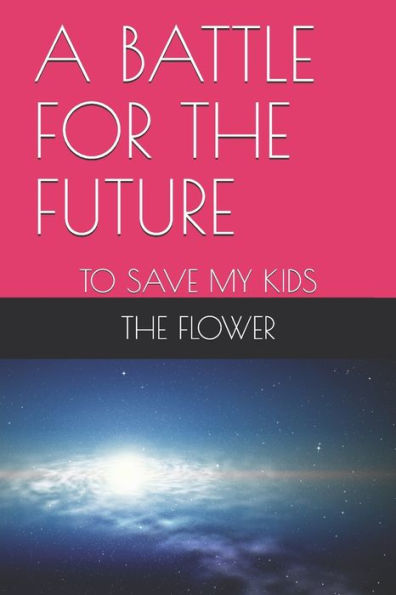 A BATTLE FOR THE FUTURE: TO SAVE MY KIDS